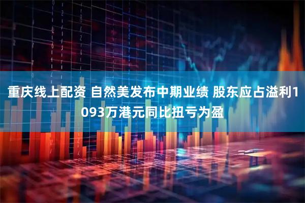重庆线上配资 自然美发布中期业绩 股东应占溢利1093万港元同比扭亏为盈