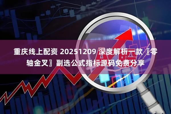 重庆线上配资 20251209 深度解析一款〖零轴金叉〗副选公式指标源码免费分享