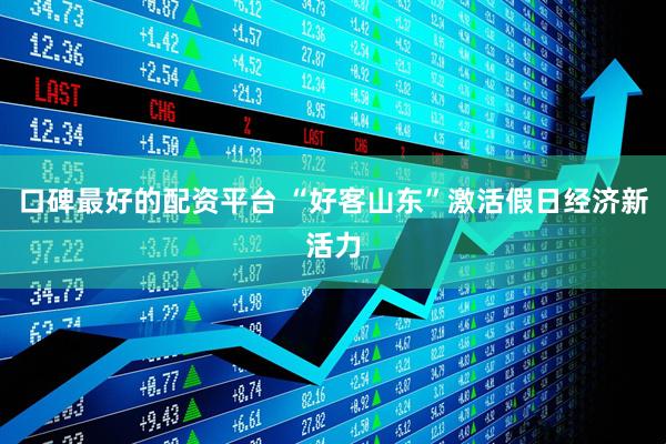 口碑最好的配资平台 “好客山东”激活假日经济新活力