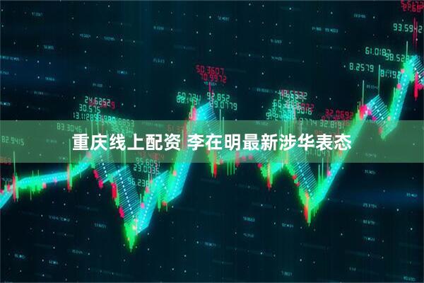 重庆线上配资 李在明最新涉华表态