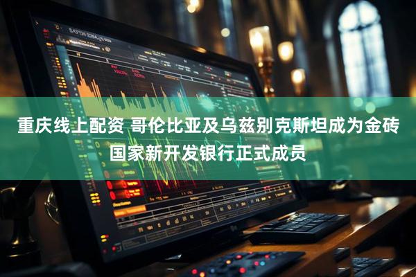 重庆线上配资 哥伦比亚及乌兹别克斯坦成为金砖国家新开发银行正式成员